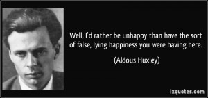 quote-well-i-d-rather-be-unhappy-than-have-the-sort-of-false-lying-happiness-you-were-having-here-aldous-huxley-239384